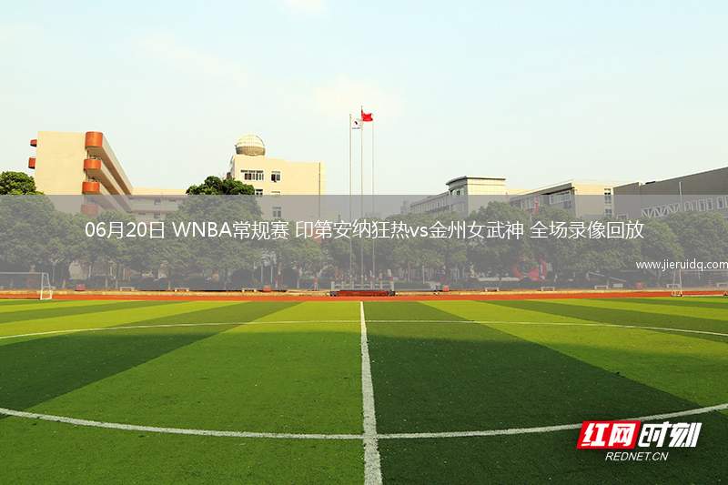 06月20日 WNBA常規(guī)賽 印第安納狂熱vs金州女武神 全場錄像回放 06月20日 WNBA常規(guī)賽 印第安納狂熱vs金州女武神 全場錄像回放