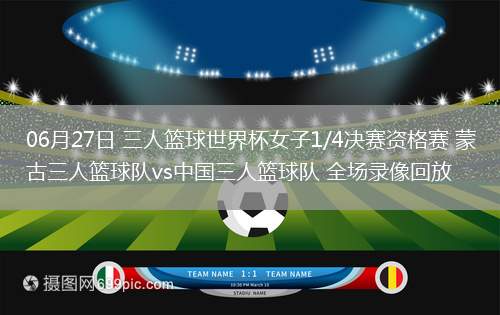 06月27日 三人籃球世界杯女子1/4決賽資格賽 蒙古三人籃球隊vs中國三人籃球隊 全場錄像回放 06月27日 三人籃球世界杯女子1/4決賽資格賽 蒙古三人籃球隊vs中國三人籃球隊 全場錄像回放