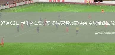 07月02日 世俱杯1/8決賽 多特蒙德vs蒙特雷 全場錄像回放