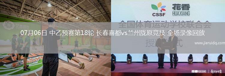 07月06日 中乙預(yù)賽第18輪 長(zhǎng)春喜都vs蘭州隴原競(jìng)技 全場(chǎng)錄像回放