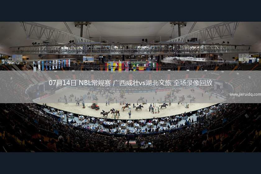 07月14日 NBL常規(guī)賽 廣西威壯vs湖北文旅 全場錄像回放 07月14日 NBL常規(guī)賽 廣西威壯vs湖北文旅 全場錄像回放