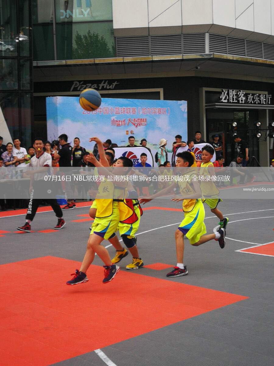 07月16日 NBL常規(guī)賽 鹽南蘇科雄獅vs合肥狂風(fēng)峻茂 全場(chǎng)錄像回放 07月16日 NBL常規(guī)賽 鹽南蘇科雄獅vs合肥狂風(fēng)峻茂 全場(chǎng)錄像回放