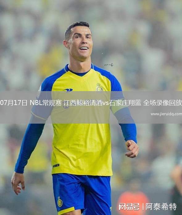 07月17日 NBL常規(guī)賽 江西鯨裕清酒vs石家莊翔藍 全場錄像回放 07月17日 NBL常規(guī)賽 江西鯨裕清酒vs石家莊翔藍 全場錄像回放