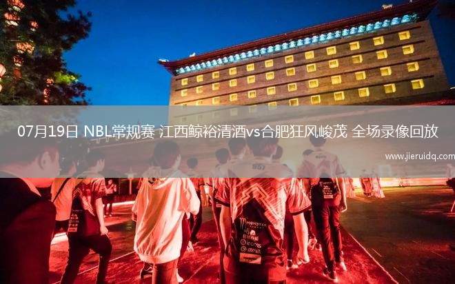 07月19日 NBL常規(guī)賽 江西鯨裕清酒vs合肥狂風(fēng)峻茂 全場(chǎng)錄像回放 07月19日 NBL常規(guī)賽 江西鯨裕清酒vs合肥狂風(fēng)峻茂 全場(chǎng)錄像回放