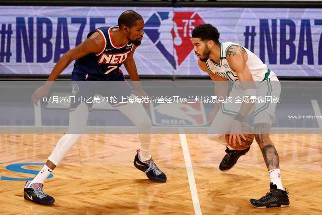 07月26日 中乙第21輪 上海海港富盛經(jīng)開vs蘭州隴原競(jìng)技 全場(chǎng)錄像回放