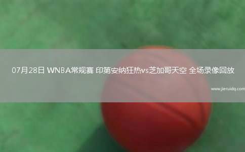 07月28日 WNBA常規(guī)賽 印第安納狂熱vs芝加哥天空 全場(chǎng)錄像回放 07月28日 WNBA常規(guī)賽 印第安納狂熱vs芝加哥天空 全場(chǎng)錄像回放