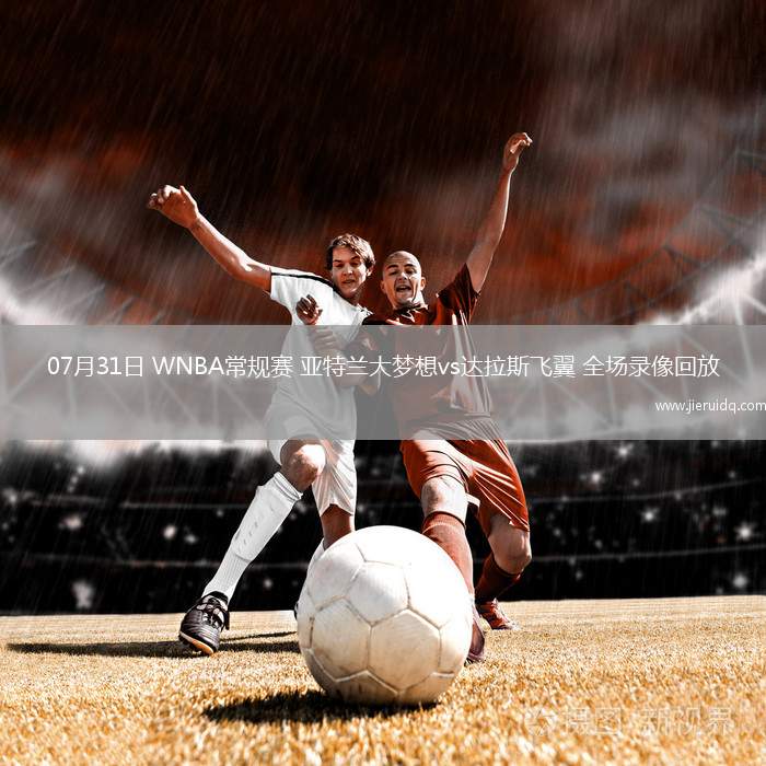 07月31日 WNBA常規(guī)賽 亞特蘭大夢(mèng)想vs達(dá)拉斯飛翼 全場(chǎng)錄像回放 07月31日 WNBA常規(guī)賽 亞特蘭大夢(mèng)想vs達(dá)拉斯飛翼 全場(chǎng)錄像回放