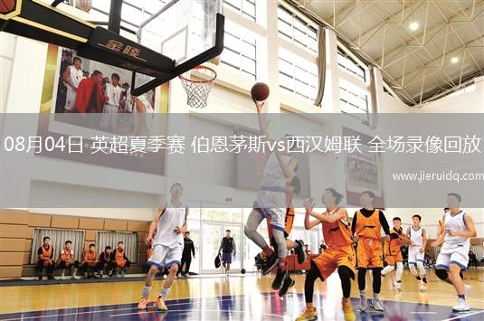 08月04日 英超夏季賽 伯恩茅斯vs西漢姆聯(lián) 全場錄像回放 08月04日 英超夏季賽 伯恩茅斯vs西漢姆聯(lián) 全場錄像回放