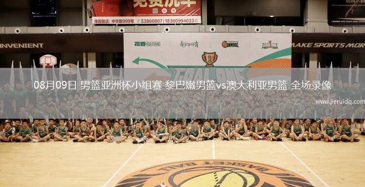 08月09日 男籃亞洲杯小組賽 黎巴嫩男籃vs澳大利亞男籃 全場錄像