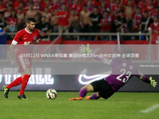 08月12日 WNBA常規(guī)賽 康涅狄格太陽vs金州女武神 全場錄像 08月12日 WNBA常規(guī)賽 康涅狄格太陽vs金州女武神 全場錄像