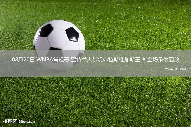 08月20日 WNBA常規(guī)賽 亞特蘭大夢(mèng)想vs拉斯維加斯王牌 全場(chǎng)錄像回放 08月20日 WNBA常規(guī)賽 亞特蘭大夢(mèng)想vs拉斯維加斯王牌 全場(chǎng)錄像回放