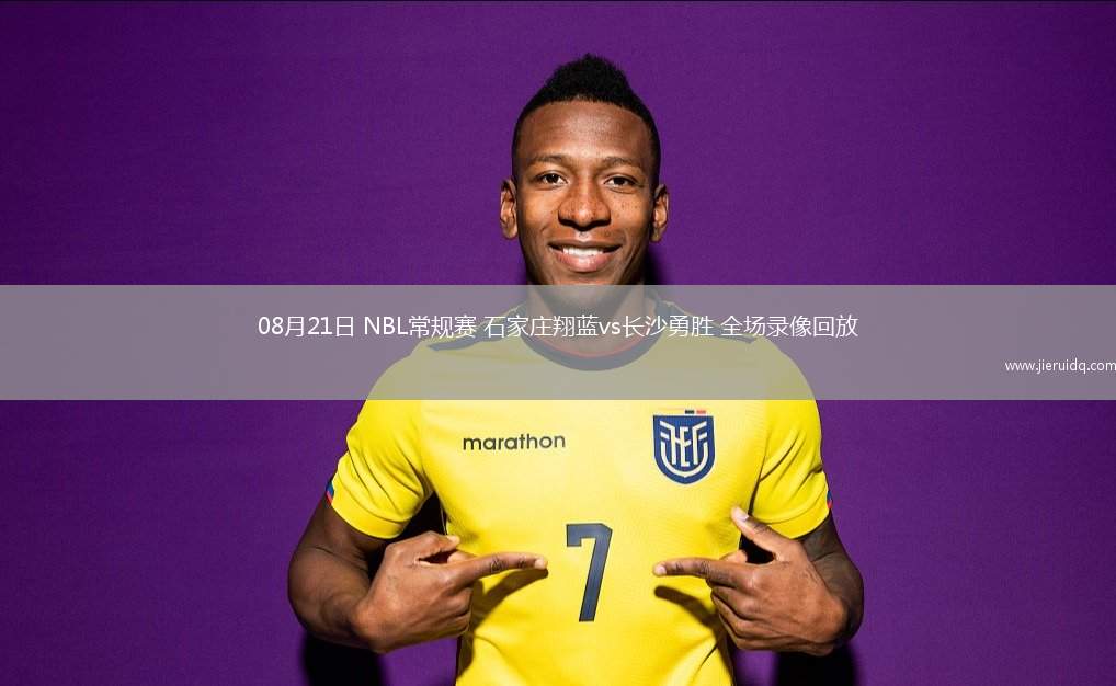 08月21日 NBL常規(guī)賽 石家莊翔藍vs長沙勇勝 全場錄像回放 08月21日 NBL常規(guī)賽 石家莊翔藍vs長沙勇勝 全場錄像回放
