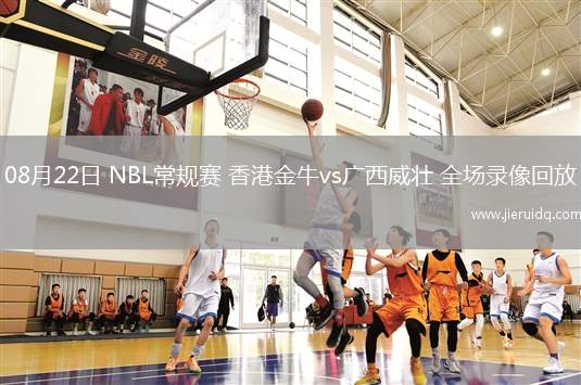 08月22日 NBL常規(guī)賽 香港金牛vs廣西威壯 全場錄像回放 08月22日 NBL常規(guī)賽 香港金牛vs廣西威壯 全場錄像回放