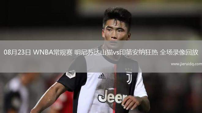 08月23日 WNBA常規(guī)賽 明尼蘇達(dá)山貓vs印第安納狂熱 全場錄像回放 08月23日 WNBA常規(guī)賽 明尼蘇達(dá)山貓vs印第安納狂熱 全場錄像回放