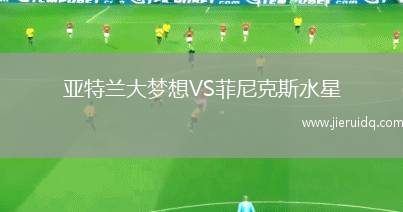 亞特蘭大夢(mèng)想VS菲尼克斯水星 亞特蘭大夢(mèng)想VS菲尼克斯水星