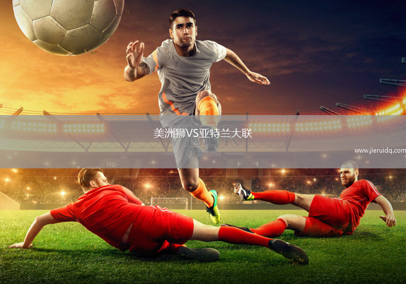 美洲獅VS亞特蘭大聯(lián) 美洲獅VS亞特蘭大聯(lián)