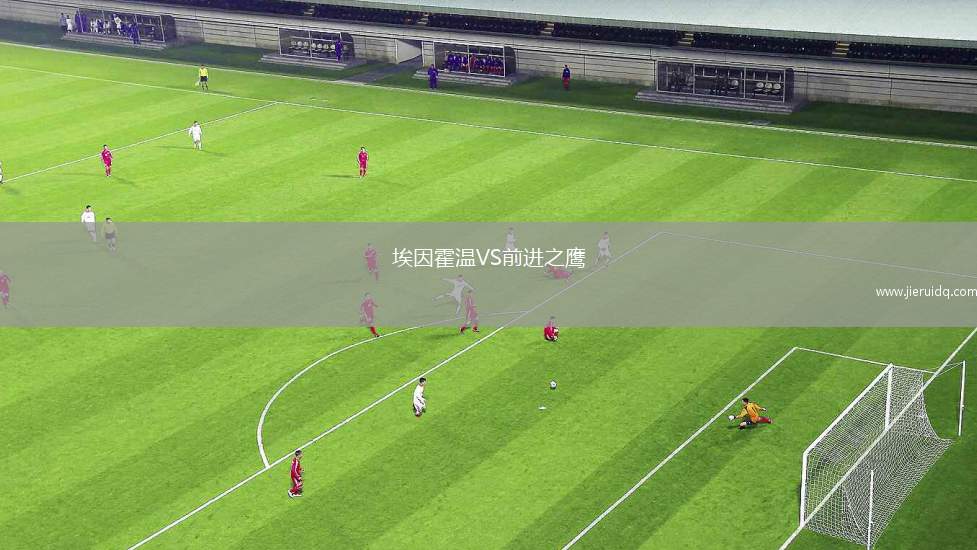 埃因霍溫VS前進(jìn)之鷹 埃因霍溫VS前進(jìn)之鷹