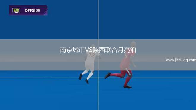 南京城市VS陜西聯(lián)合月亮泊 南京城市VS陜西聯(lián)合月亮泊