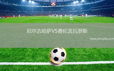 尼爾吉哈薩VS費(fèi)倫茨瓦羅斯 尼爾吉哈薩VS費(fèi)倫茨瓦羅斯