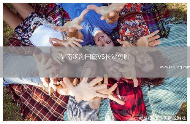 鹽南湯溝國(guó)藏VS長(zhǎng)沙勇勝 鹽南湯溝國(guó)藏VS長(zhǎng)沙勇勝