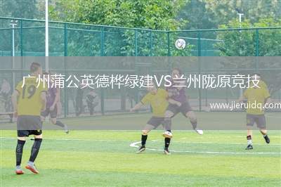 廣州蒲公英德樺綠建VS蘭州隴原競(jìng)技