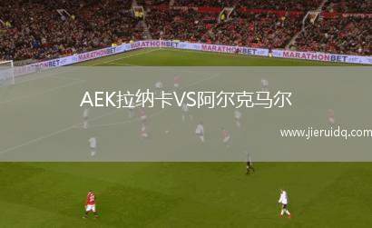 AEK拉納卡VS阿爾克馬爾 AEK拉納卡VS阿爾克馬爾