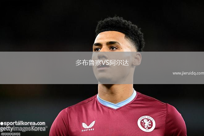 多布魯察VS阿爾達(dá)